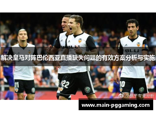 解决皇马对阵巴伦西亚直播缺失问题的有效方案分析与实施