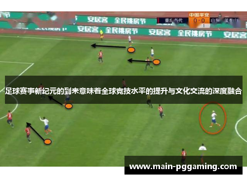 足球赛事新纪元的到来意味着全球竞技水平的提升与文化交流的深度融合