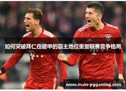 如何突破拜仁在德甲的霸主地位重塑联赛竞争格局