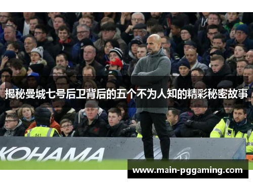 揭秘曼城七号后卫背后的五个不为人知的精彩秘密故事