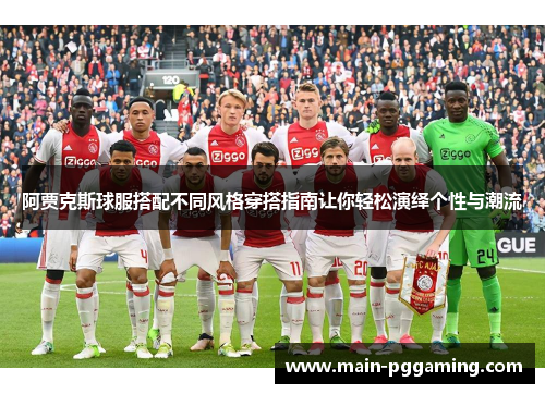 阿贾克斯球服搭配不同风格穿搭指南让你轻松演绎个性与潮流