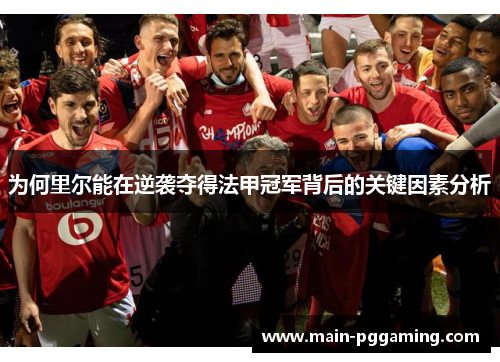 为何里尔能在逆袭夺得法甲冠军背后的关键因素分析 为何里尔能在逆袭夺得法甲冠军背后的关键因素分析