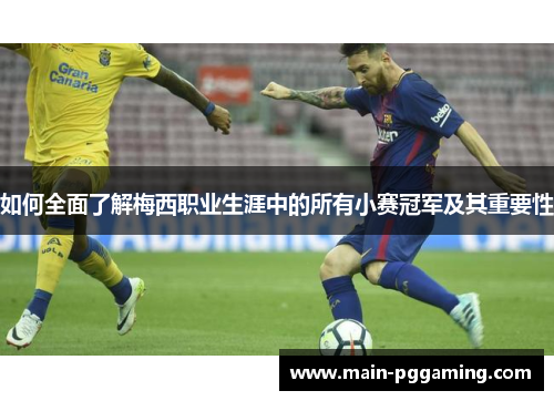 如何全面了解梅西职业生涯中的所有小赛冠军及其重要性