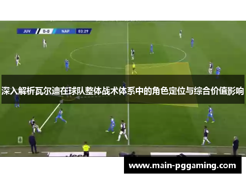 深入解析瓦尔迪在球队整体战术体系中的角色定位与综合价值影响 深入解析瓦尔迪在球队整体战术体系中的角色定位与综合价值影响