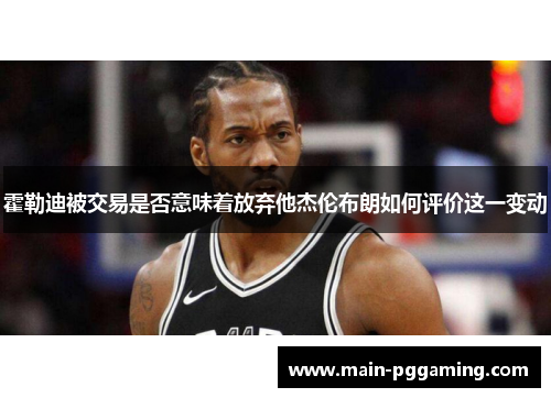 霍勒迪被交易是否意味着放弃他杰伦布朗如何评价这一变动