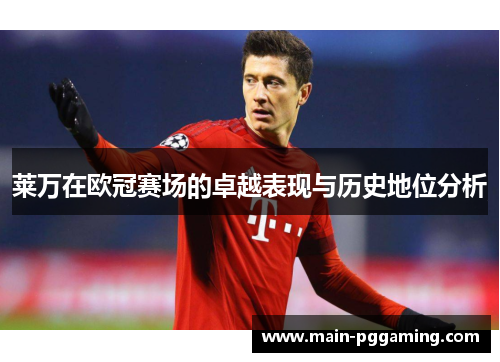 莱万在欧冠赛场的卓越表现与历史地位分析