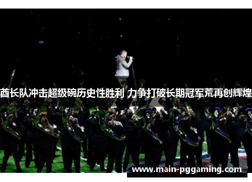 酋长队冲击超级碗历史性胜利 力争打破长期冠军荒再创辉煌