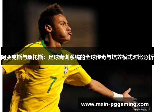 阿贾克斯与桑托斯：足球青训系统的全球传奇与培养模式对比分析