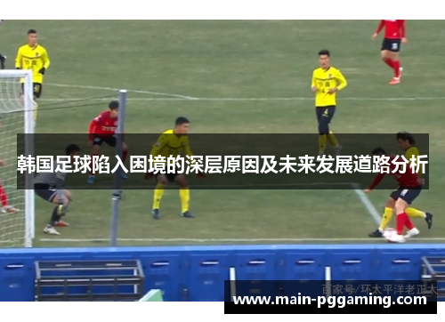 韩国足球陷入困境的深层原因及未来发展道路分析