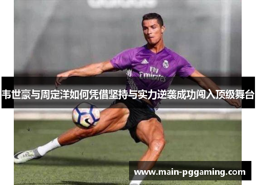 韦世豪与周定洋如何凭借坚持与实力逆袭成功闯入顶级舞台