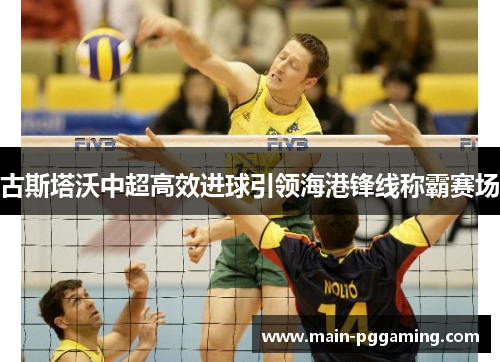 古斯塔沃中超高效进球引领海港锋线称霸赛场