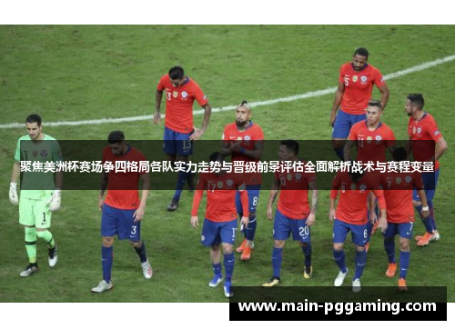 聚焦美洲杯赛场争四格局各队实力走势与晋级前景评估全面解析战术与赛程变量 聚焦美洲杯赛场争四格局各队实力走势与晋级前景评估全面解析战术与赛程变量