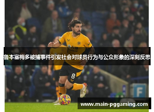 鲁本塞梅多被捕事件引发社会对球员行为与公众形象的深刻反思