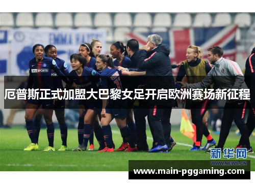 厄普斯正式加盟大巴黎女足开启欧洲赛场新征程