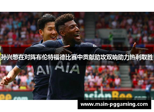 孙兴慜在对阵布伦特福德比赛中贡献助攻双响助力热刺取胜